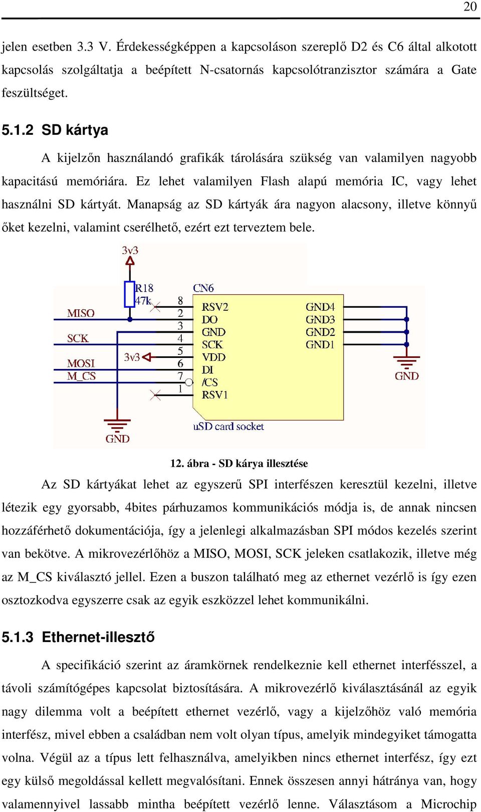 Manapság az SD kártyák ára nagyon alacsony, illetve könnyű őket kezelni, valamint cserélhető, ezért ezt terveztem bele. 12.