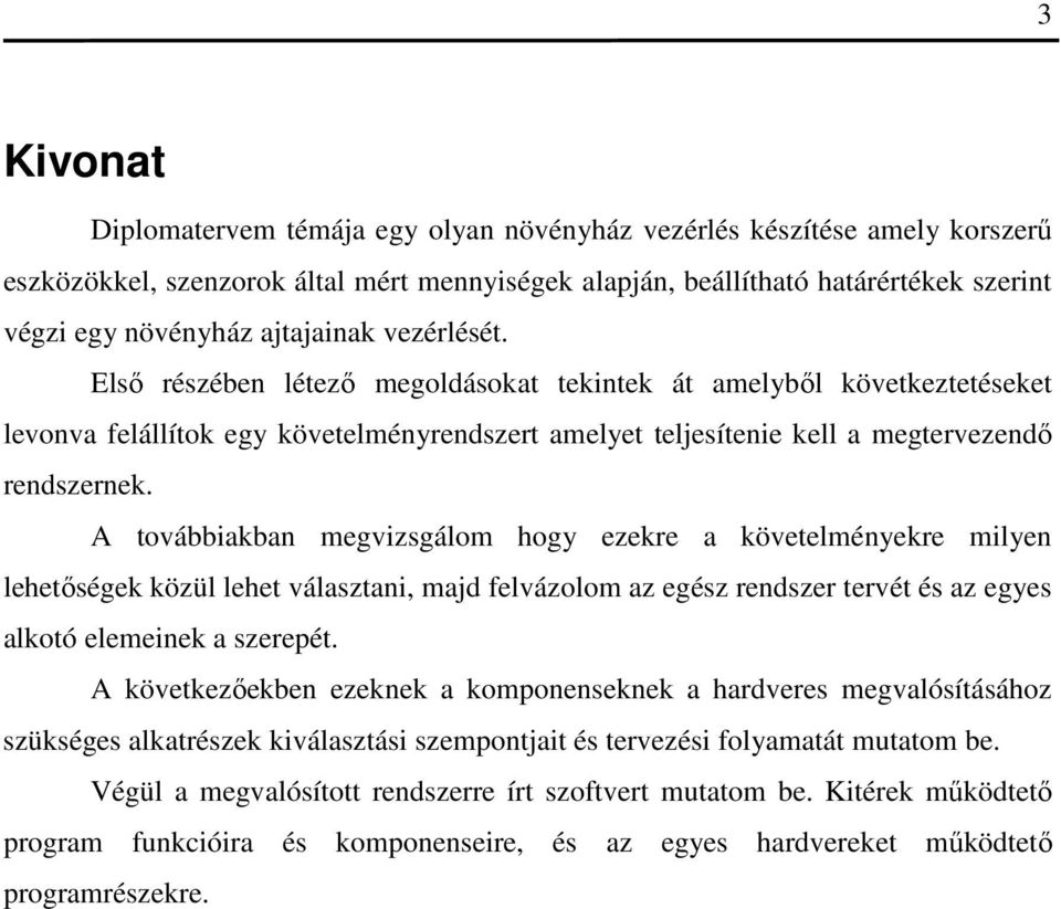 A továbbiakban megvizsgálom hogy ezekre a követelményekre milyen lehetőségek közül lehet választani, majd felvázolom az egész rendszer tervét és az egyes alkotó elemeinek a szerepét.