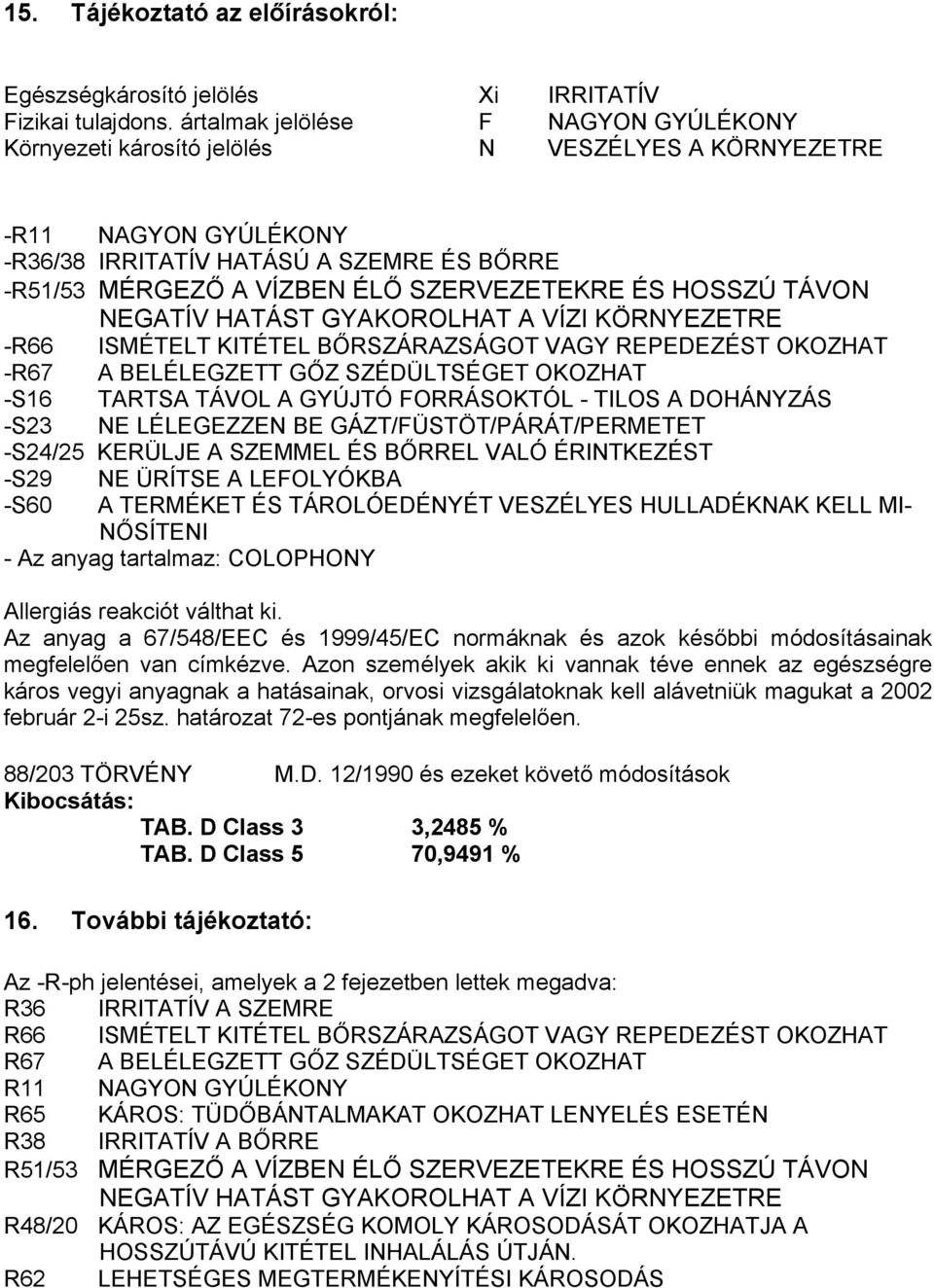 ÉS HOSSZÚ TÁVON NEGATÍV HATÁST GYAKOROLHAT A VÍZI KÖRNYEZETRE -R66 ISMÉTELT KITÉTEL BŐRSZÁRAZSÁGOT VAGY REPEDEZÉST OKOZHAT - A BELÉLEGZETT GŐZ SZÉDÜLTSÉGET OKOZHAT -S16 TARTSA TÁVOL A GYÚJTÓ