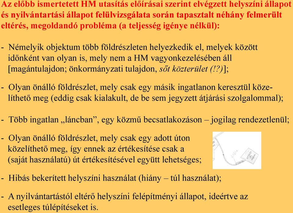 (!?)]; - Olyan önálló földrészlet, mely csak egy másik ingatlanon keresztül közelíthető meg (eddig csak kialakult, de be sem jegyzett átjárási szolgalommal); - Több ingatlan láncban, egy közmű