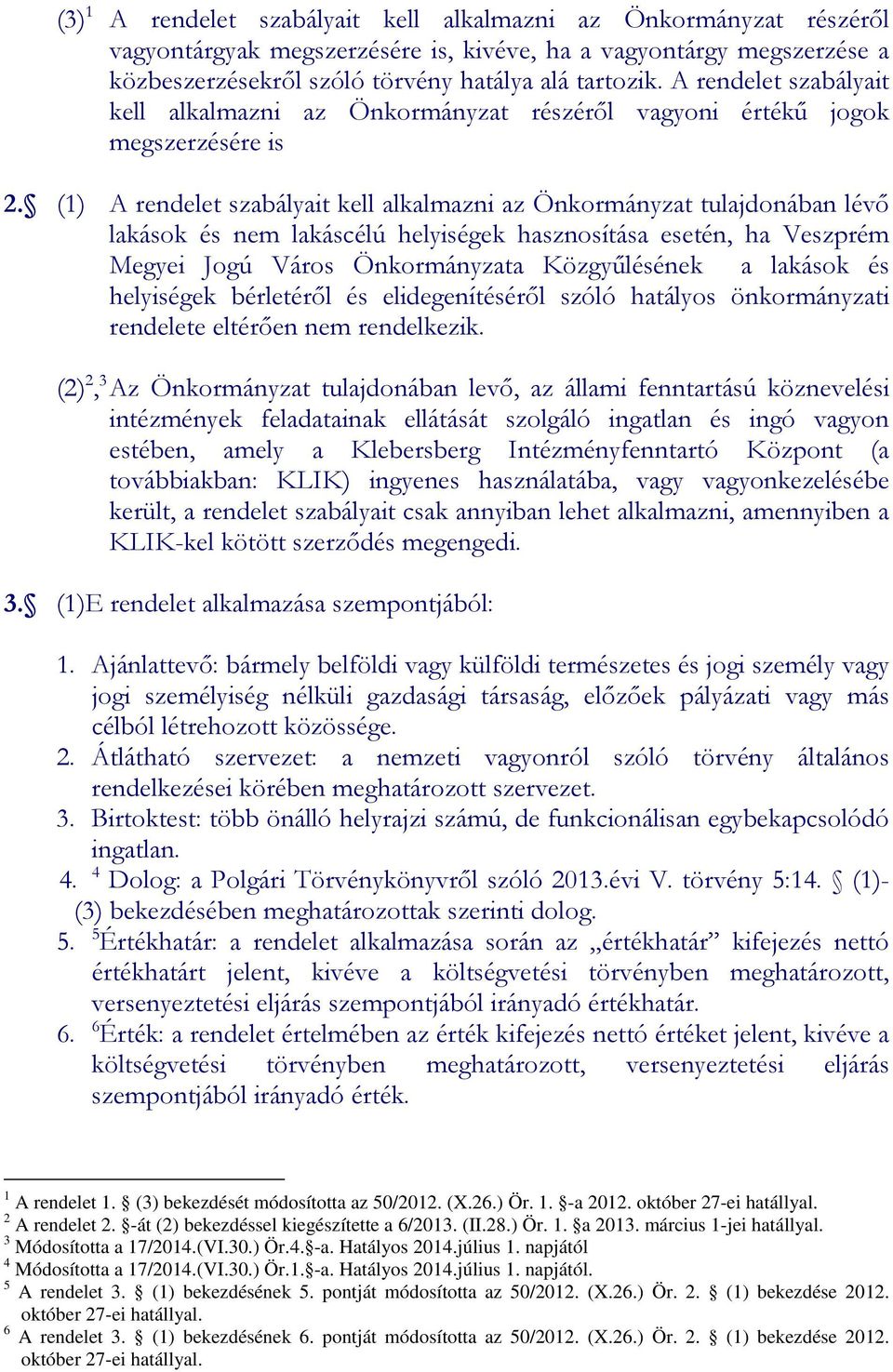 (1) A rendelet szabályait kell alkalmazni az Önkormányzat tulajdonában lévő lakások és nem lakáscélú helyiségek hasznosítása esetén, ha Veszprém Megyei Jogú Város Önkormányzata Közgyűlésének a