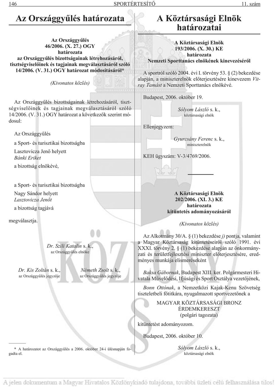 ) OGY határozat a következõk szerint módosul: Az Országgyûlés a Sport- és turisztikai bizottságba Lasztovicza Jenõ helyett Bánki Eriket a bizottság elnökévé, A Köztársasági Elnök i A Köztársasági