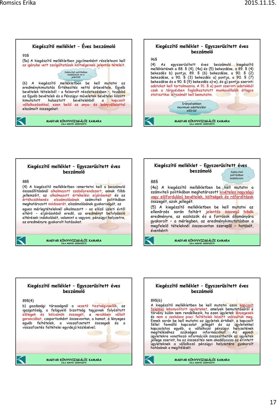 (6) A kiegészítő mellékletben be kell mutatni az eredménykimutatás Értékesítés nettó árbevétele, Egyéb bevételek tételeiből a felsorolt részletezésben, továbbá az Egyéb bevételek és a Pénzügyi