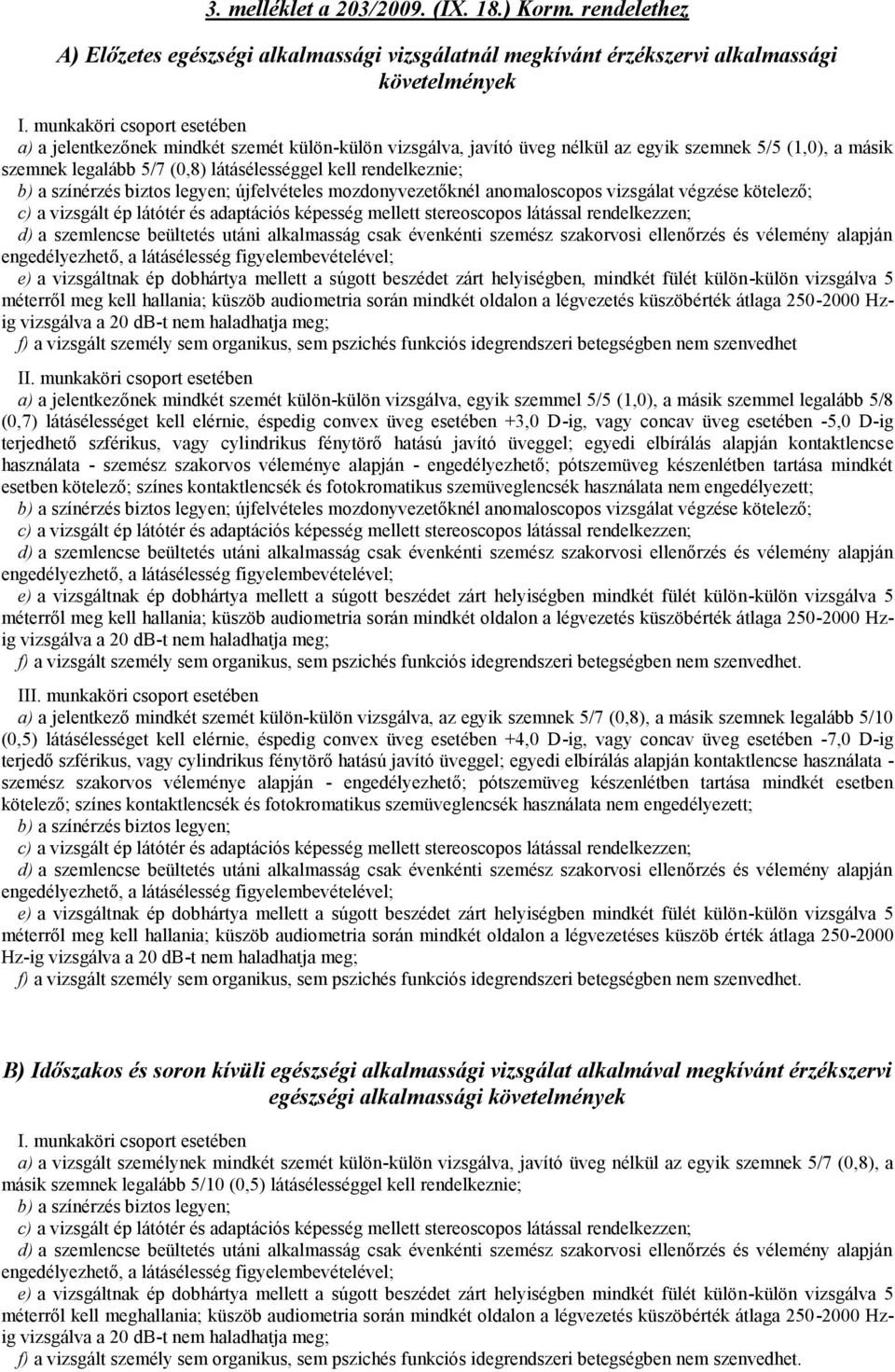 rendelkeznie; b) a színérzés biztos legyen; újfelvételes mozdonyvezetőknél anomaloscopos vizsgálat végzése kötelező; c) a vizsgált ép látótér és adaptációs képesség mellett stereoscopos látással