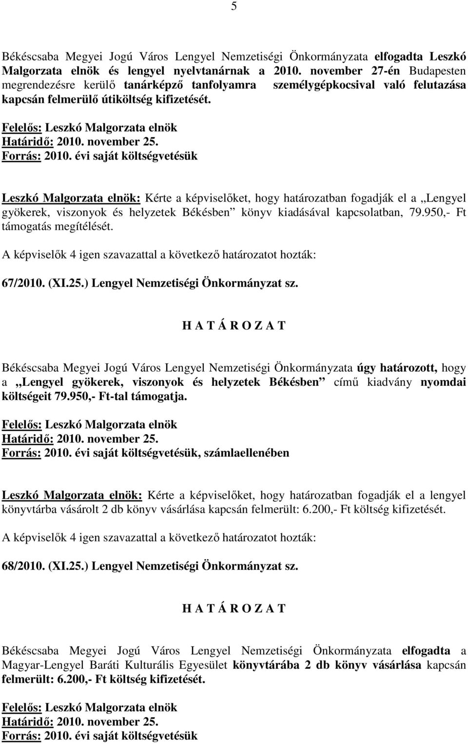 Leszkó Malgorzata elnök: Kérte a képviselıket, hogy határozatban fogadják el a Lengyel gyökerek, viszonyok és helyzetek Békésben könyv kiadásával kapcsolatban, 79.950,- Ft támogatás megítélését.