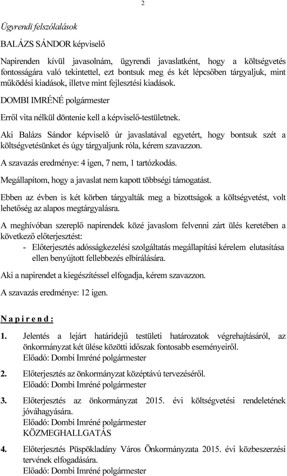 Aki Balázs Sándor képviselő úr javaslatával egyetért, hogy bontsuk szét a költségvetésünket és úgy tárgyaljunk róla, kérem szavazzon. A szavazás eredménye: 4 igen, 7 nem, 1 tartózkodás.