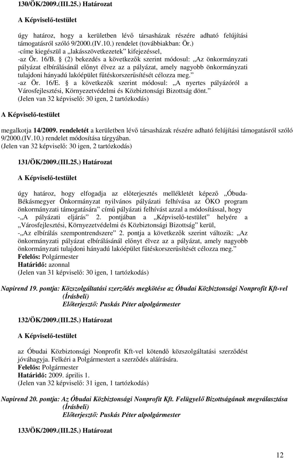 (2) bekezdés a következık szerint módosul: Az önkormányzati pályázat elbírálásánál elınyt élvez az a pályázat, amely nagyobb önkormányzati tulajdoni hányadú lakóépület főtéskorszerősítését célozza