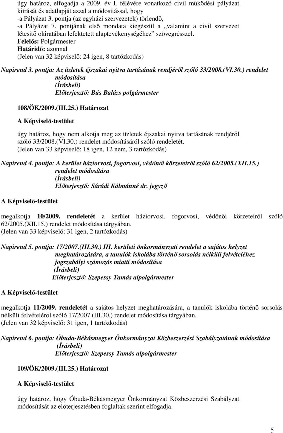 (Jelen van 32 képviselı: 24 igen, 8 tartózkodás) Napirend 3. pontja: Az üzletek éjszakai nyitva tartásának rendjérıl szóló 33/2008.(VI.30.) rendelet módosítása 108/ÖK/2009.(III.25.