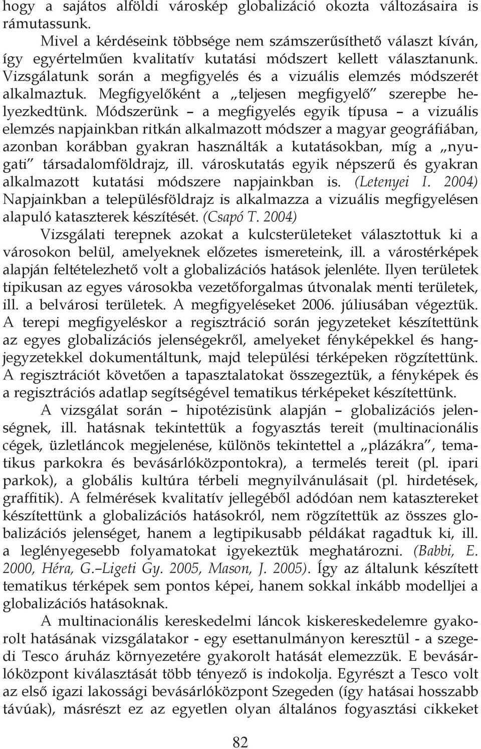 Vizsgálatunk során a megfigyelés és a vizuális elemzés módszerét alkalmaztuk. Megfigyelőként a teljesen megfigyelő szerepbe helyezkedtünk.