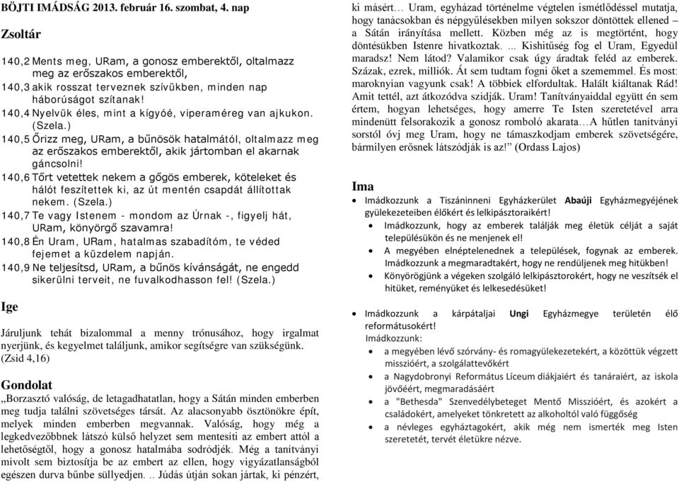 140,4 Nyelvük éles, mint a kígyóé, viperaméreg van ajkukon. (Szela.) 140,5 Őrizz meg, URam, a bűnösök hatalmától, oltalmazz meg az erőszakos emberektől, akik jártomban el akarnak gáncsolni!