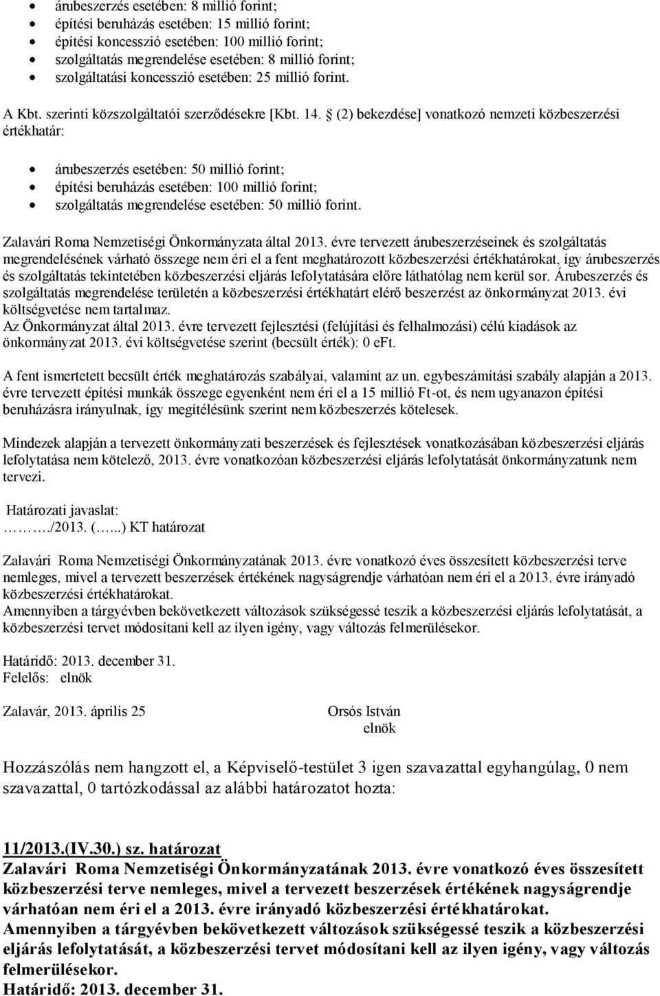 (2) bekezdése] vonatkozó nemzeti közbeszerzési értékhatár: árubeszerzés esetében: 5 millió forint; építési beruházás esetében: 1 millió forint; szolgáltatás megrendelése esetében: 5 millió forint.