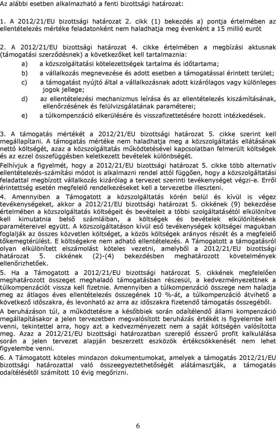 cikke értelmében a megbízási aktusnak (támogatási szerződésnek) a következőket kell tartalmaznia: a) a közszolgáltatási kötelezettségek tartalma és időtartama; b) a vállalkozás megnevezése és adott