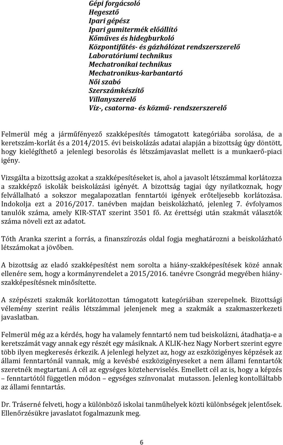 keretszám-korlát és a 2014/2015. évi beiskolázás adatai alapján a bizottság úgy döntött, hogy kielégíthető a jelenlegi besorolás és létszámjavaslat mellett is a munkaerő-piaci igény.