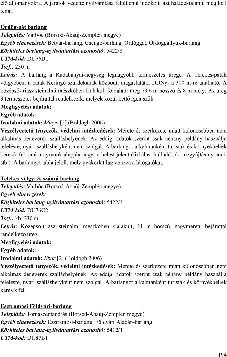 UTM-kód: DU76D1 Tszf.: 230 m Leírás: A barlang a Rudabányai-hegység legnagyobb természetes ürege.