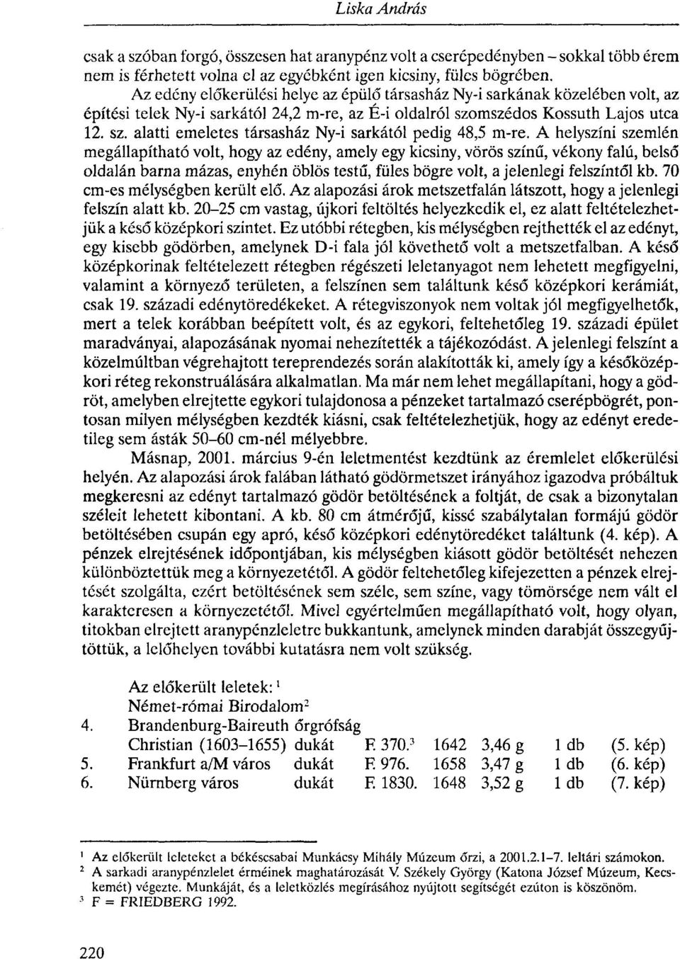 A helyszíni szemlén megállapítható volt, hogy az edény, amely egy kicsiny, vörös színű, vékony falú, belső oldalán barna mázas, enyhén öblös testű, füles bögre volt, a jelenlegi felszíntől kb.