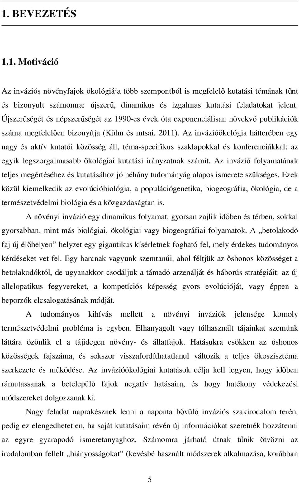 Az invázióökológia hátterében egy nagy és aktív kutatói közösség áll, téma-specifikus szaklapokkal és konferenciákkal: az egyik legszorgalmasabb ökológiai kutatási irányzatnak számít.