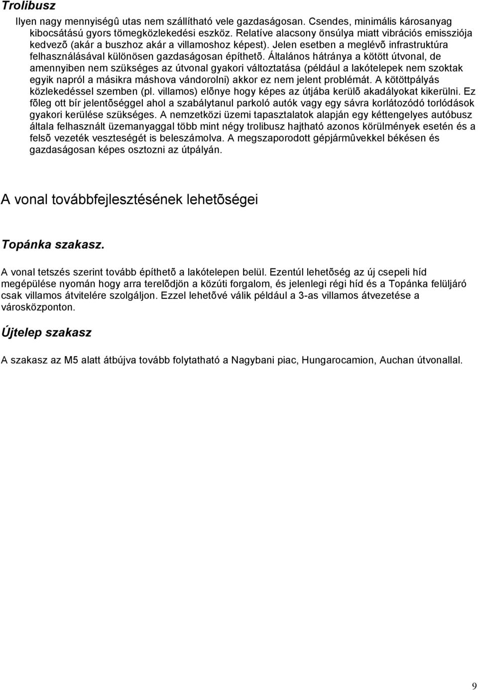 Általános hátránya a kötött útvonal, de amennyiben nem szükséges az útvonal gyakori változtatása (például a lakótelepek nem szoktak egyik napról a másikra máshova vándorolni) akkor ez nem jelent