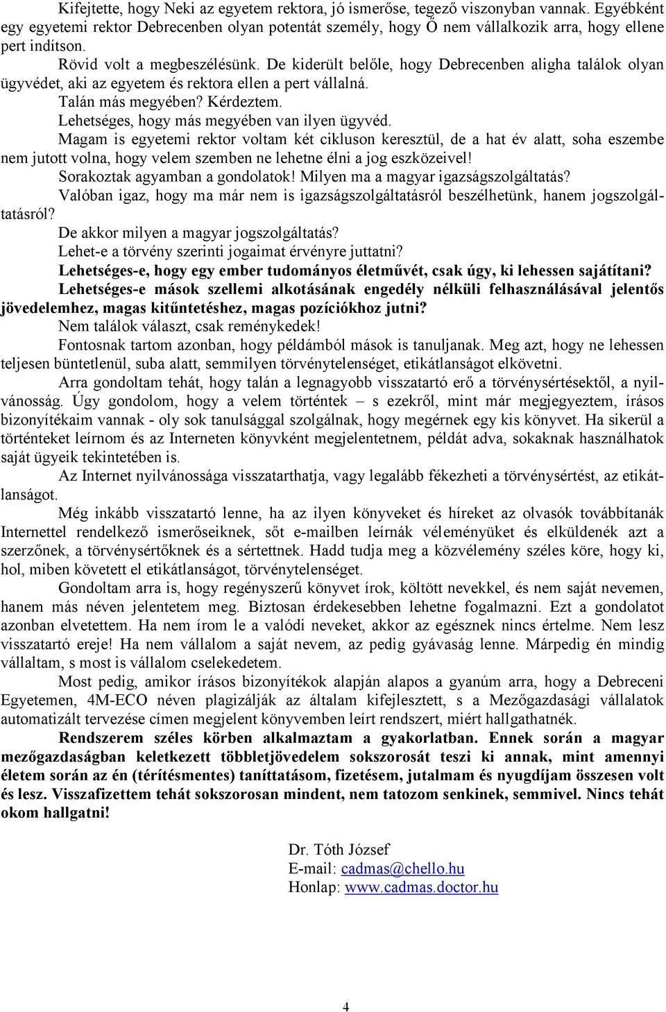 De kiderült belőle, hogy Debrecenben aligha találok olyan ügyvédet, aki az egyetem és rektora ellen a pert vállalná. Talán más megyében? Kérdeztem. Lehetséges, hogy más megyében van ilyen ügyvéd.