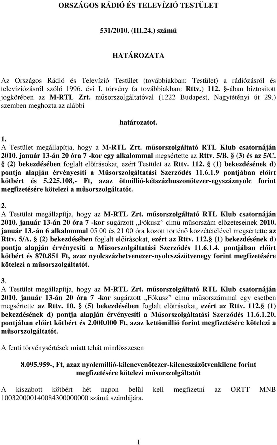 műsorszolgáltató RTL Klub csatornáján 2010. január 13-án 20 óra 7 -kor egy alkalommal megsértette az Rttv. 5/B. (3) és az 5/C. (2) bekezdésében foglalt előírásokat, ezért Testület az Rttv. 112.