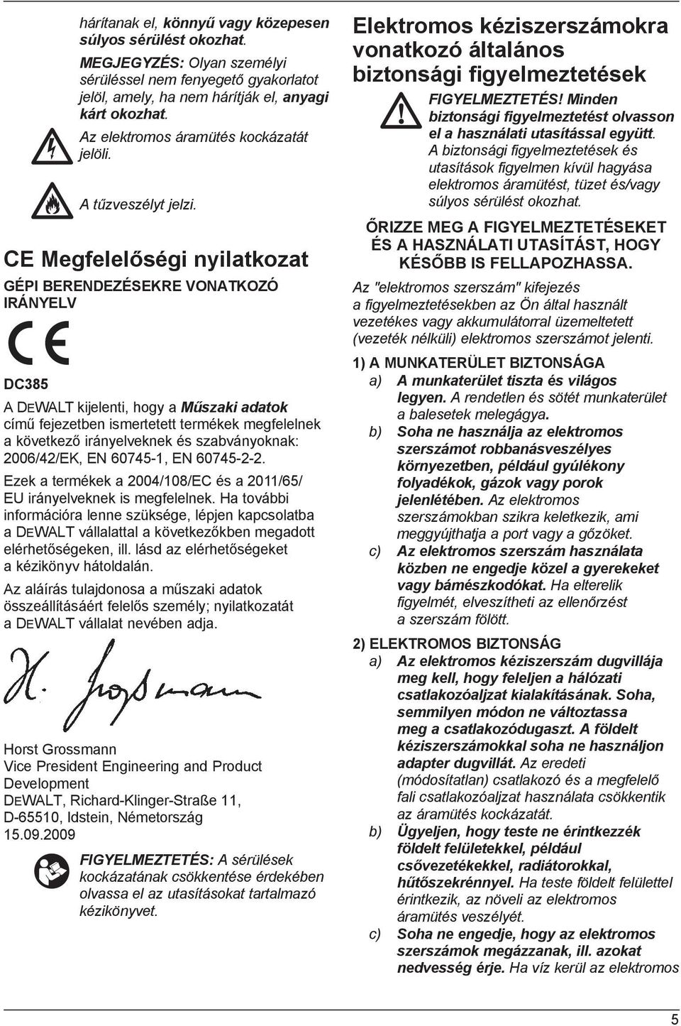 CE Megfelelőségi nyilatkozat GÉPI BERENDEZÉSEKRE VONATKOZÓ IRÁNYELV DC385 A DEWALT kijelenti, hogy a Műszaki adatok című fejezetben ismertetett termékek megfelelnek a következő irányelveknek és