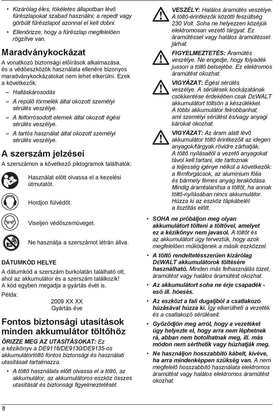 Ezek a következők: Halláskárosodás A repülő törmelék által okozott személyi sérülés veszélye. A felforrósodott elemek által okozott égési sérülés veszélye.