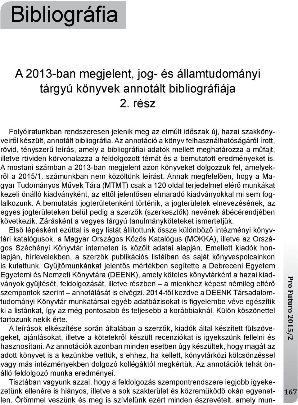 Az annotáció a könyv felhasználhatóságáról írott, rövid, tényszerű leírás, amely a bibliográfi ai adatok mellett meghatározza a műfajt, illetve röviden körvonalazza a feldolgozott témát és a
