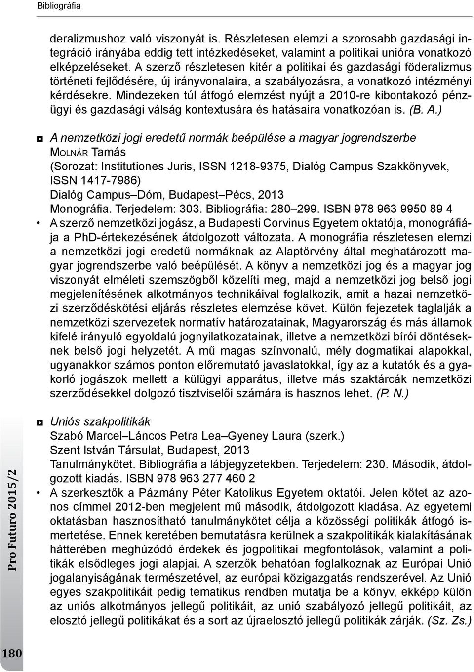 mindezeken túl átfogó elemzést nyújt a 2010-re kibontakozó pénzügyi és gazdasági válság kontextusára és hatásaira vonatkozóan is. (B. A.