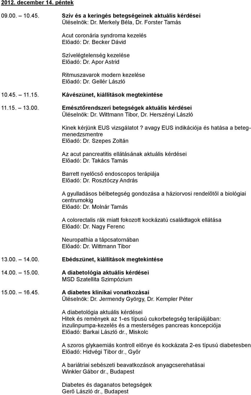 Emésztőrendszeri betegségek aktuális kérdései Üléselnök: Dr. Wittmann Tibor, Dr. Herszényi László Kinek kérjünk EUS vizsgálatot? avagy EUS indikációja és hatása a betegmenedzsmentre Előadó: Dr.