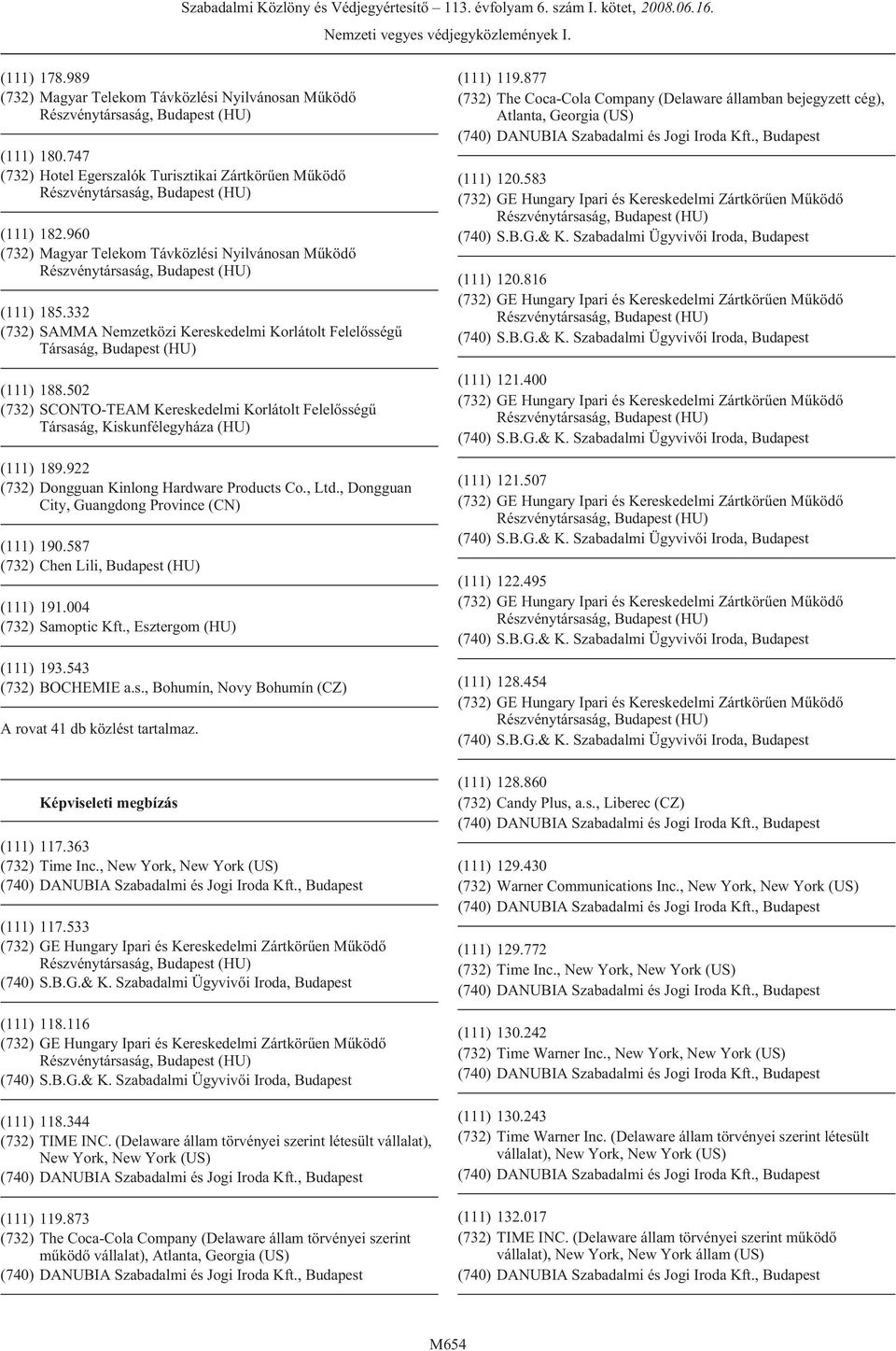 , Dongguan City, Guangdong Province (CN) (111) 190.587 (732) Chen Lili, (111) 191.004 (732) Samoptic Kft., Esztergom (HU) (111) 193.543 (732) BOCHEMIE a.s., Bohumín, Novy Bohumín (CZ) A rovat 41 db közlést tartalmaz.