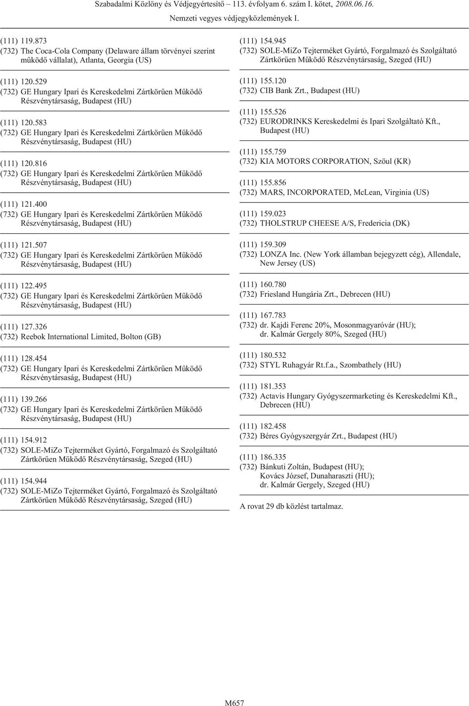 856 (732) MARS, INCORPORATED, McLean, Virginia (US) (111) 159.023 (732) THOLSTRUP CHEESE A/S, Fredericia (DK) (111) 159.309 (732) LONZA Inc.