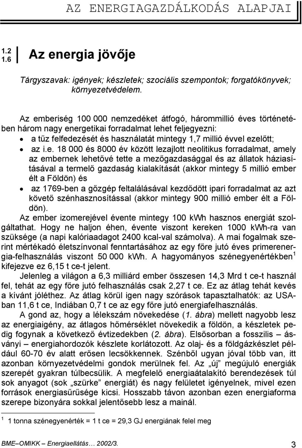 18 000 és 8000 év között lezajlott neolitikus forradalmat, amely az embernek lehetővé tette a mezőgazdasággal és az állatok háziasításával a termelő gazdaság kialakítását (akkor mintegy 5 millió