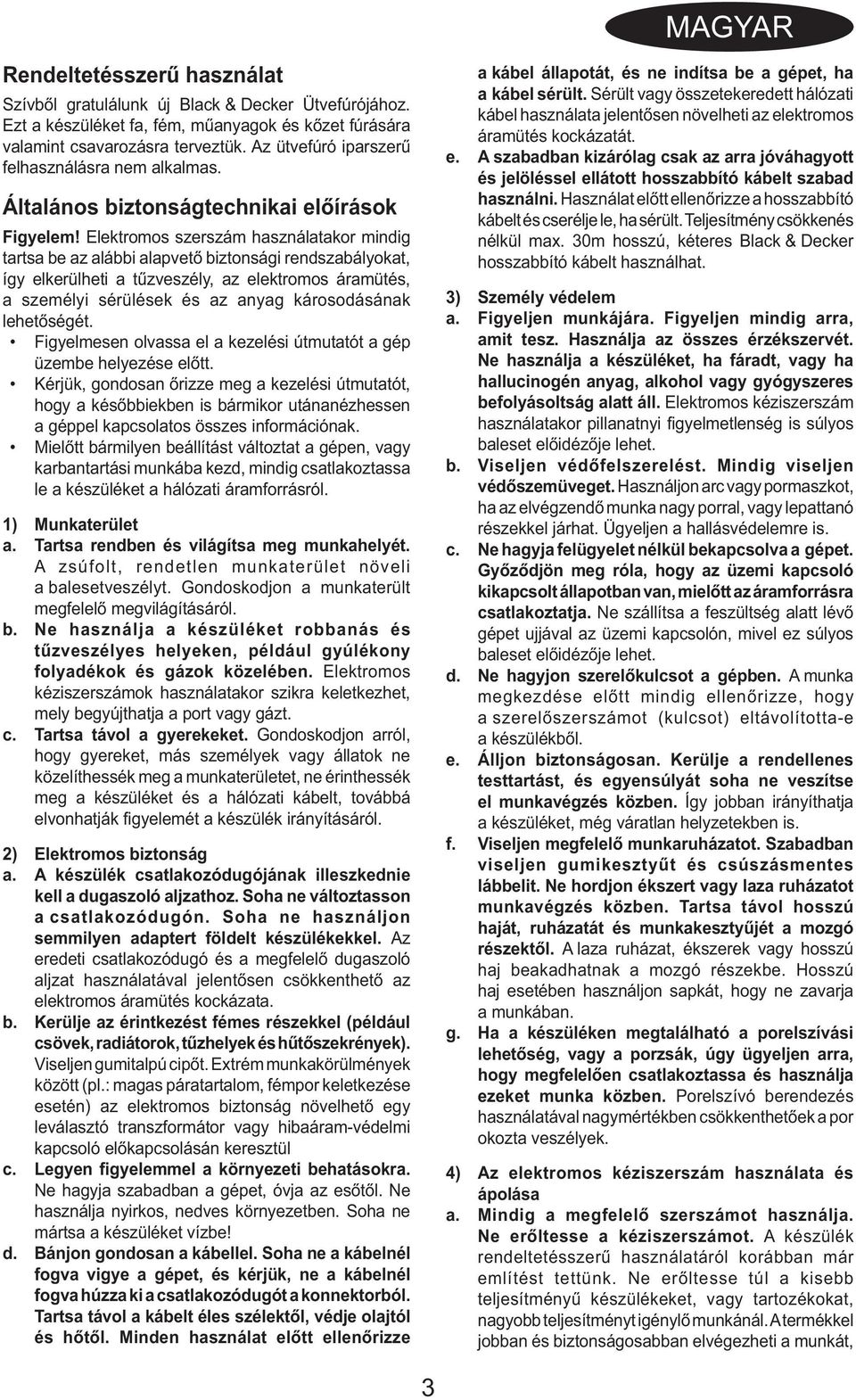 Elektromos szerszám használatakor mindig tartsa be az alábbi alapvető biztonsági rendszabályokat, így elkerülheti a tűzveszély, az elektromos áramütés, a személyi sérülések és az anyag károsodásának