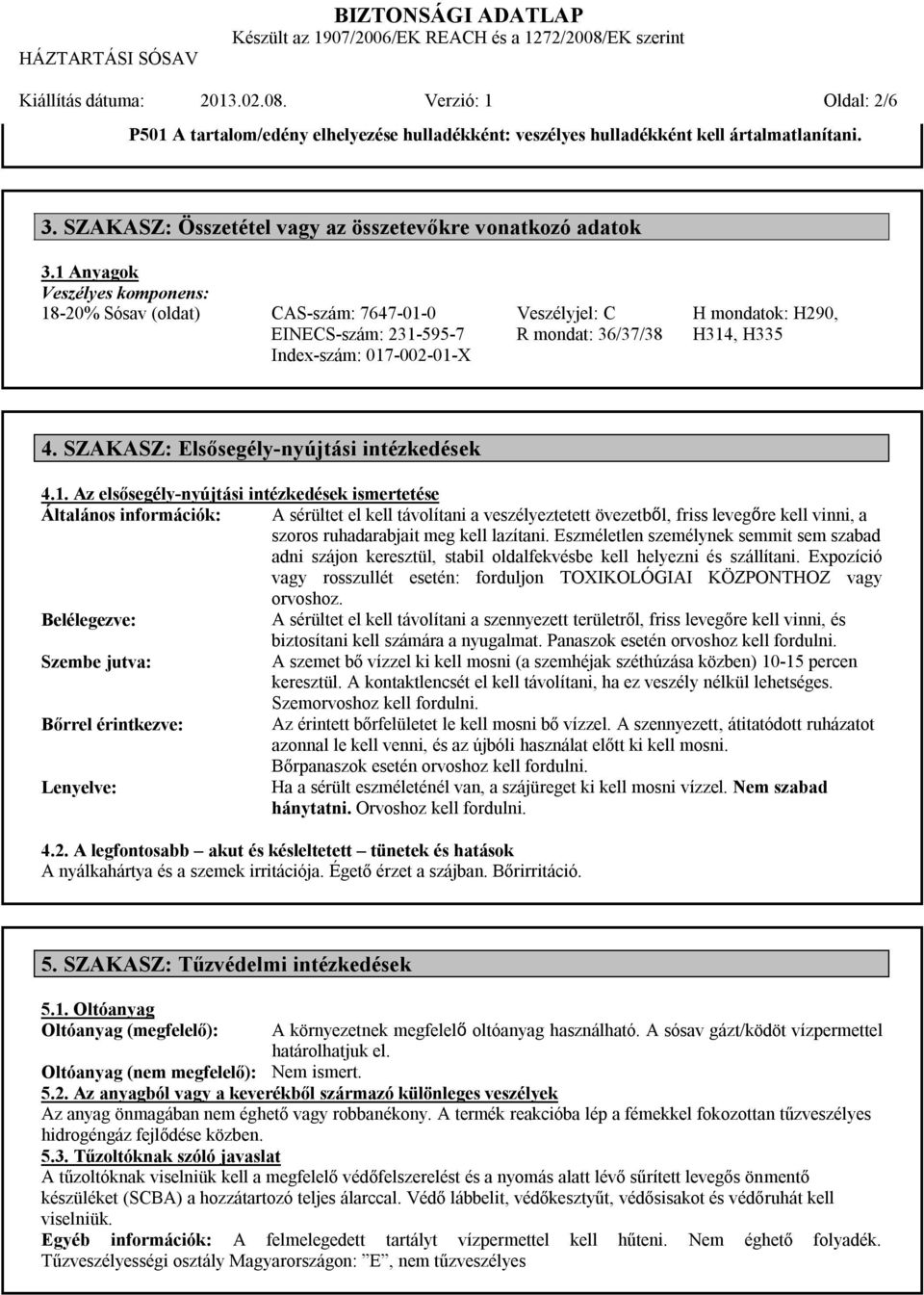 1 Anyagok Veszélyes komponens: 18-20% Sósav (oldat) CAS-szám: 7647-01-0 EINECS-szám: 231-595-7 Index-szám: 017-002-01-X Veszélyjel: C R mondat: 36/37/38 H mondatok: H290, H314, H335 4.