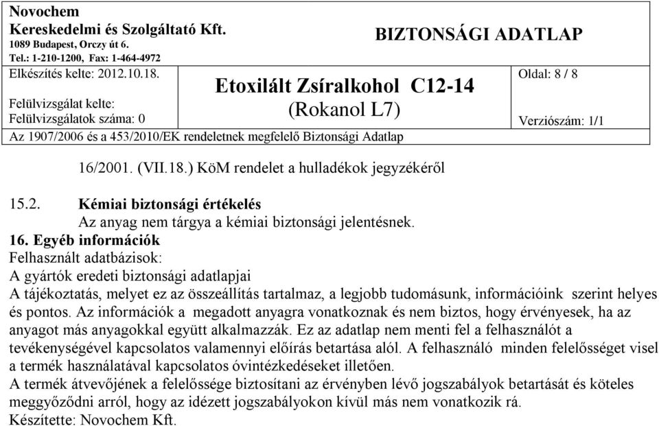 Az információk a megadott anyagra vonatkoznak és nem biztos, hogy érvényesek, ha az anyagot más anyagokkal együtt alkalmazzák.