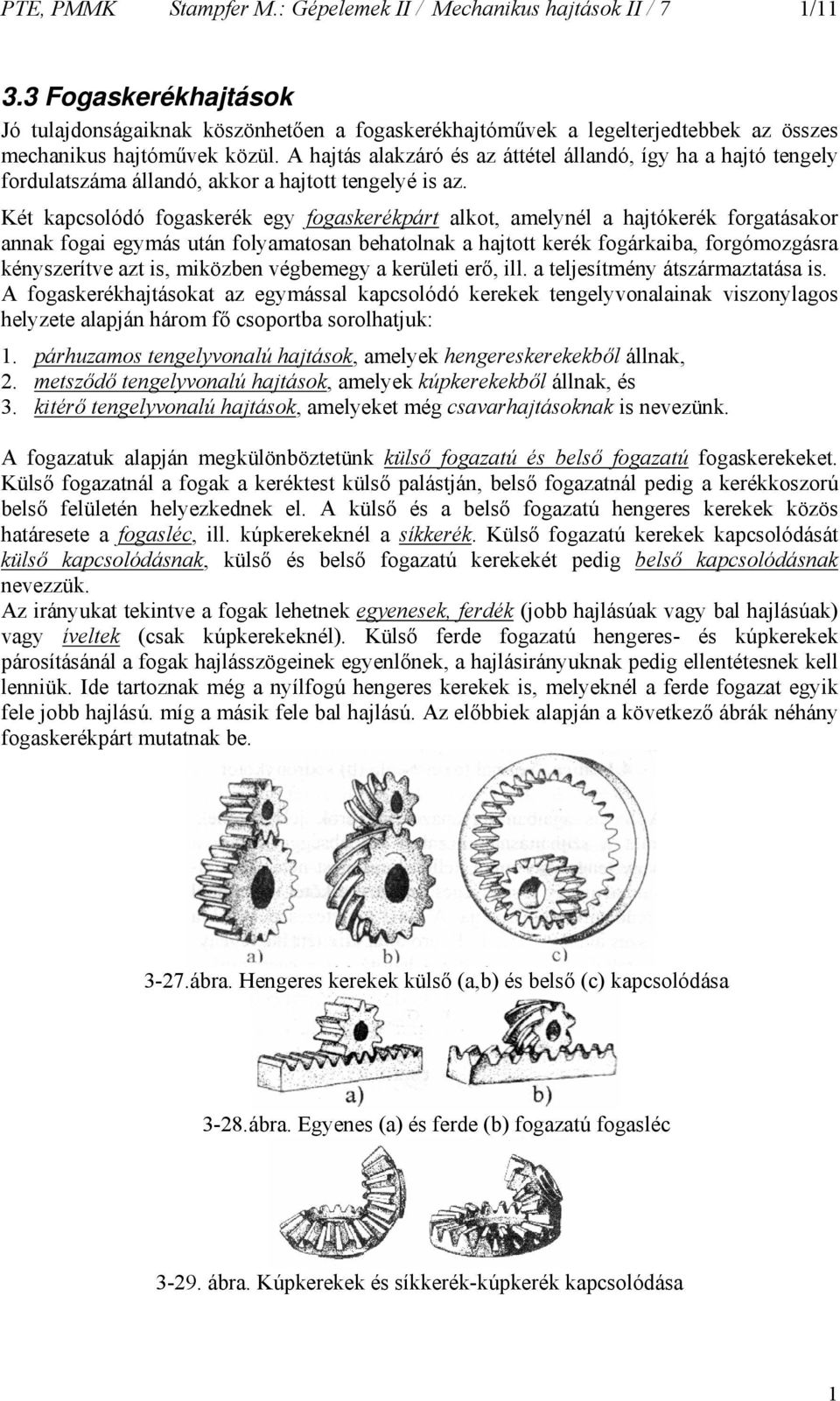 Két kapcsolóó fogaskerék egy fogaskerékpárt alkot, amelyél a hajtókerék forgatásakor aak fogai egymás utá folyamatosa behatolak a hajtott kerék fogárkaiba, forgómozgásra kéyszerítve azt is, miközbe