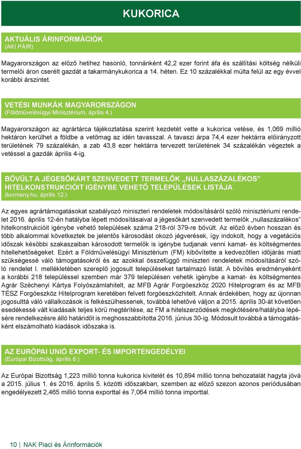 ) Magyarországon az agrártárca tájékoztatása szerint kezdetét vette a kukorica vetése, és 1,069 millió hektáron kerülhet a földbe a vetőmag az idén tavasszal.