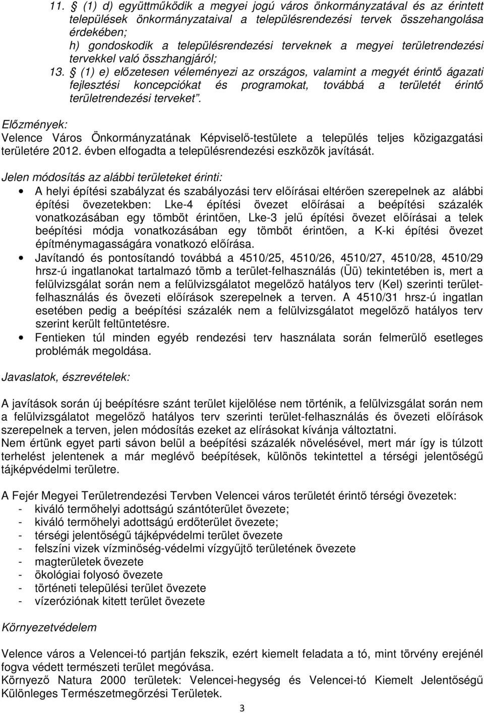 (1) e) elızetesen véleményezi az országos, valamint a megyét érintı ágazati fejlesztési koncepciókat és programokat, továbbá a területét érintı területrendezési terveket.