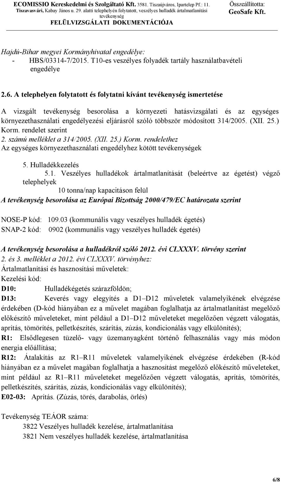 314/2005. (XII. 25.) Korm. rendelet szerint 2. számú melléklet a 314/2005. (XII. 25.) Korm. rendelethez Az egységes környezethasználati engedélyhez kötött ek 5. Hulladékkezelés 5.1. Veszélyes hulladékok ártalmatlanítását (beleértve az égetést) végző telephelyek 10 tonna/nap kapacitáson felül A besorolása az Európai Bizottság 2000/479/EC határozata szerint NOSE-P kód: 109.