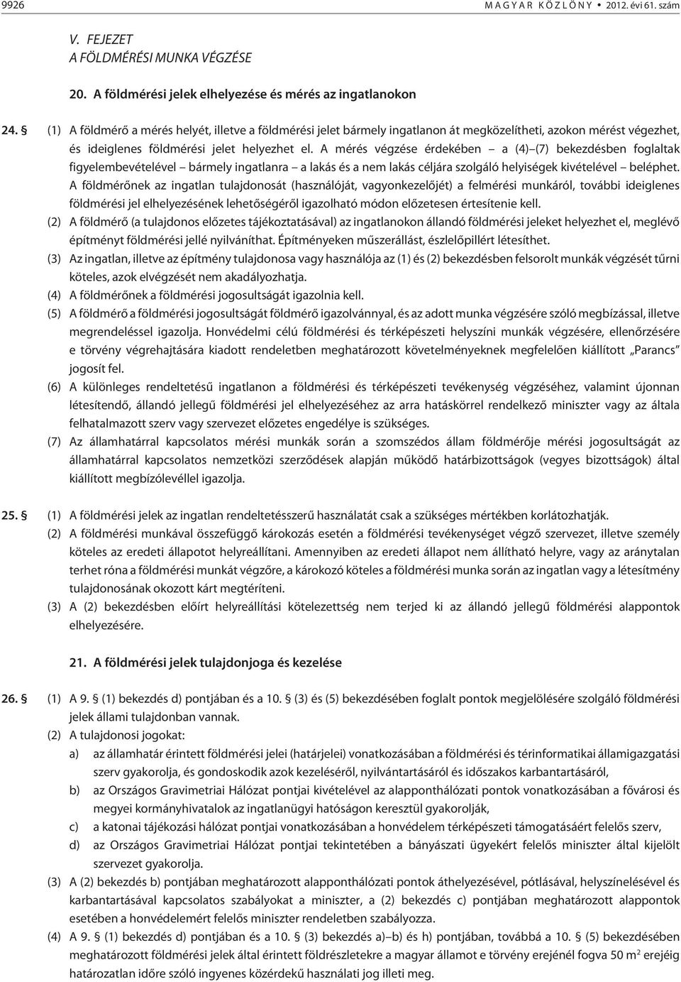 A mérés végzése érdekében a (4) (7) bekezdésben foglaltak figyelembevételével bármely ingatlanra a lakás és a nem lakás céljára szolgáló helyiségek kivételével beléphet.