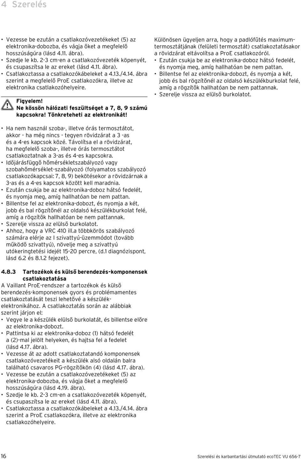 Ne kössön hálózati feszültséget a 7, 8, 9 számú kapcsokra! Tönkreteheti az elektronikát!