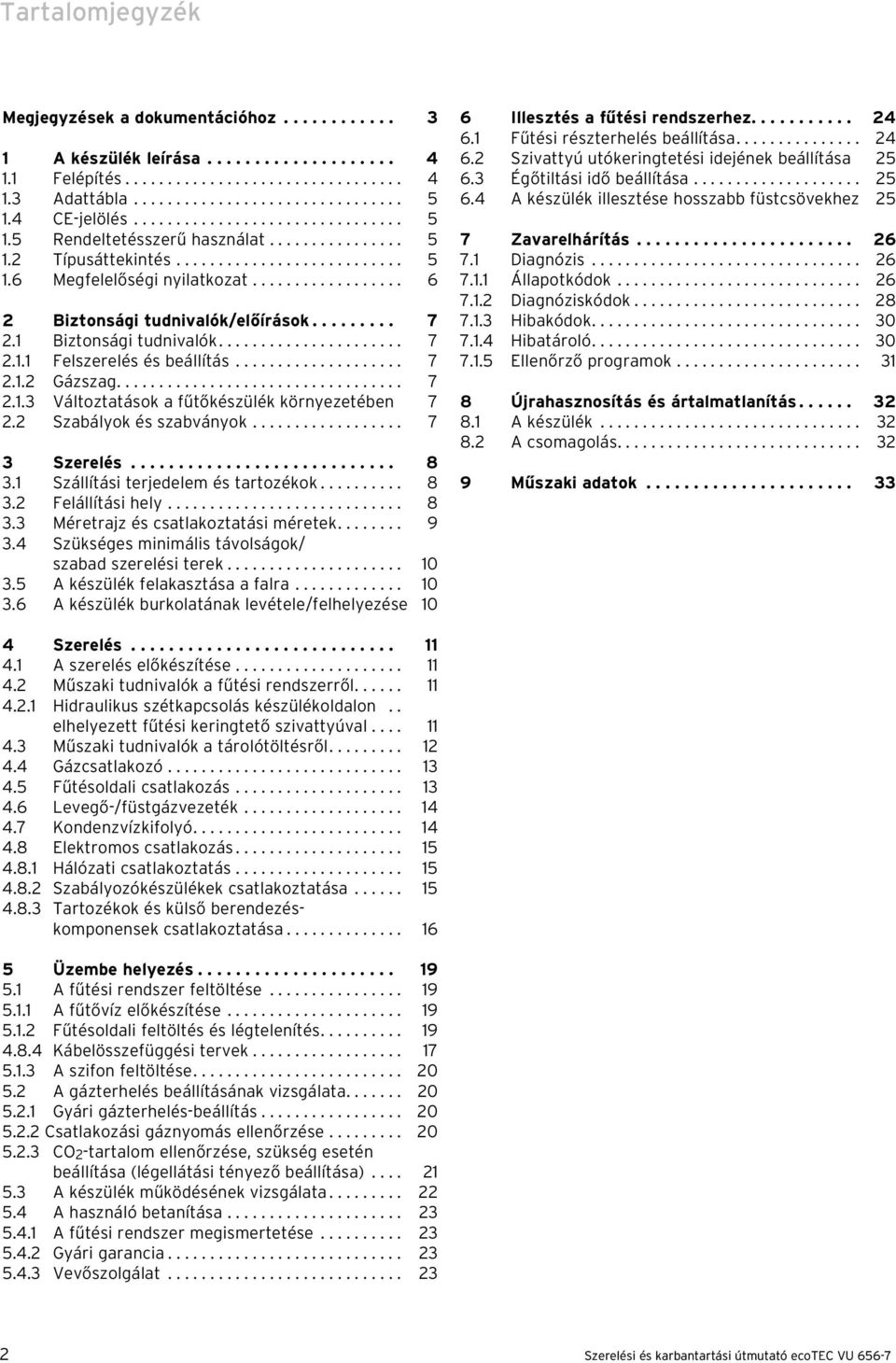 ................. 6 2 Biztonsági tudnivalók/előírások......... 7 2. Biztonsági tudnivalók...................... 7 2.. Felszerelés és beállítás.................... 7 2..2 Gázszag.................................. 7 2.. Változtatások a fűtőkészülék környezetében 7 2.