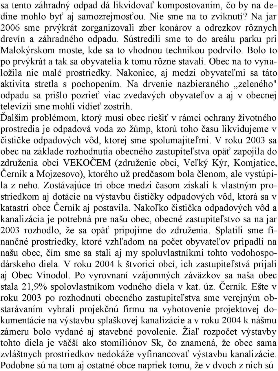 Bolo to po prvýkrát a tak sa obyvatelia k tomu rôzne stavali. Obec na to vynaloţila nie malé prostriedky. Nakoniec, aj medzi obyvateľmi sa táto aktivita stretla s pochopením.