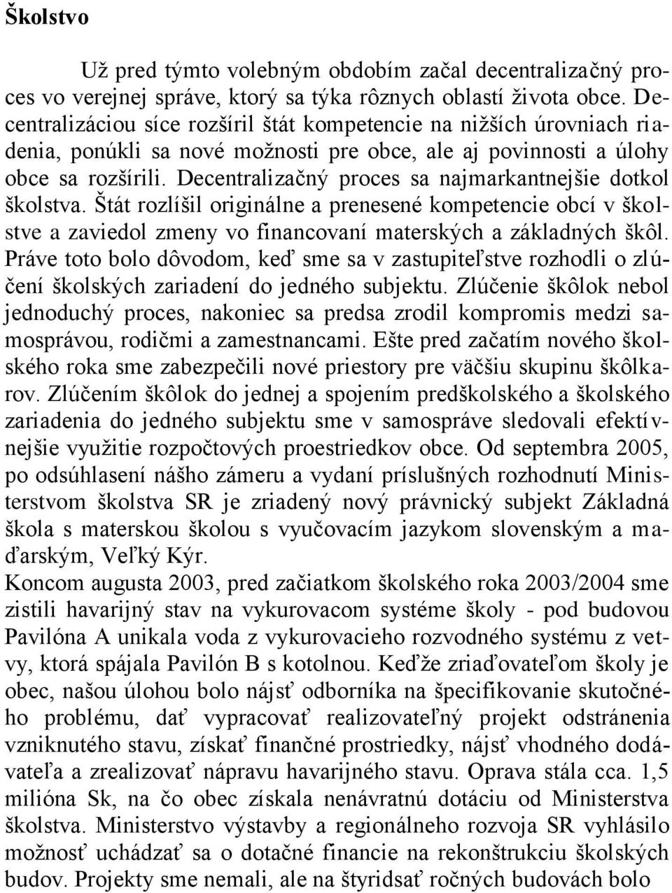 Decentralizačný proces sa najmarkantnejšie dotkol školstva. Štát rozlíšil originálne a prenesené kompetencie obcí v školstve a zaviedol zmeny vo financovaní materských a základných škôl.