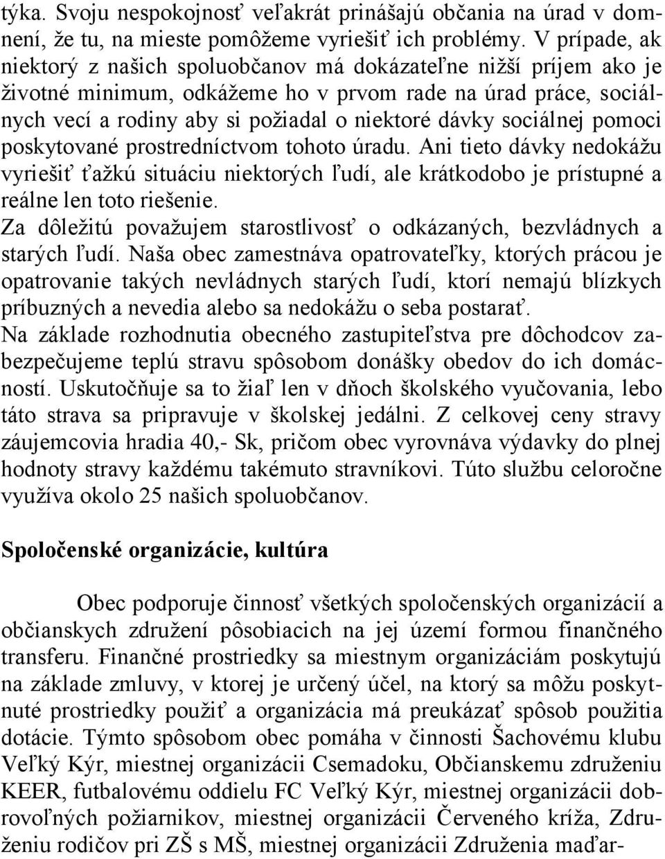 sociálnej pomoci poskytované prostredníctvom tohoto úradu. Ani tieto dávky nedokáţu vyriešiť ťaţkú situáciu niektorých ľudí, ale krátkodobo je prístupné a reálne len toto riešenie.