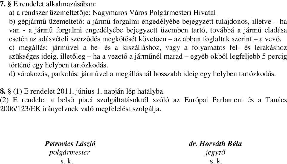 c) megállás: járművel a be- és a kiszálláshoz, vagy a folyamatos fel- és lerakáshoz szükséges ideig, illetőleg ha a vezető a járműnél marad egyéb okból legfeljebb 5 percig történő egy helyben