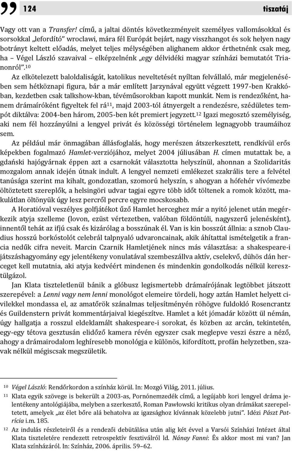 mélységében alighanem akkor érthetnénk csak meg, ha Végel László szavaival elképzelnénk egy délvidéki magyar színházi bemutatót Trianonról.