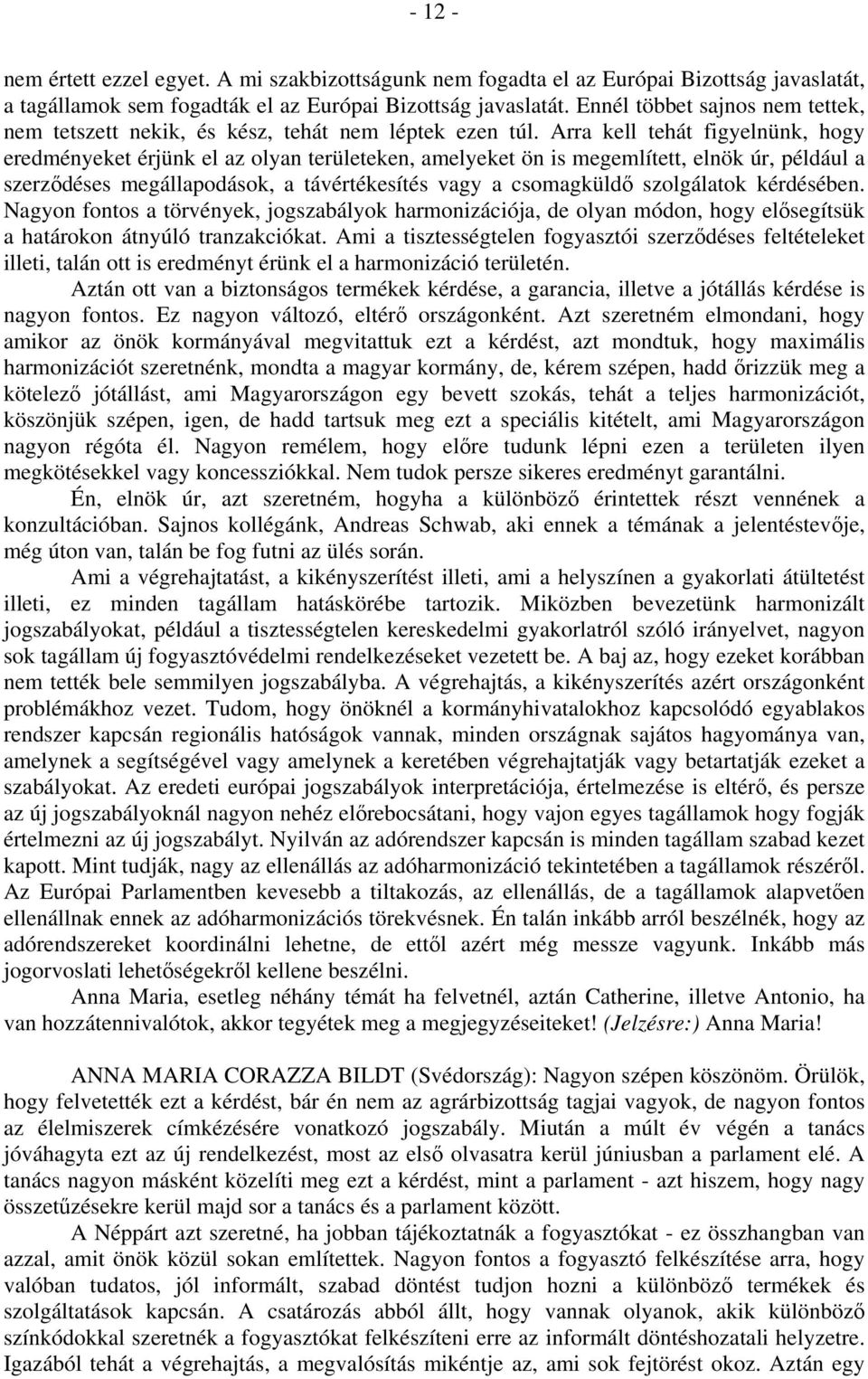 Arra kell tehát figyelnünk, hogy eredményeket érjünk el az olyan területeken, amelyeket ön is megemlített, elnök úr, például a szerződéses megállapodások, a távértékesítés vagy a csomagküldő