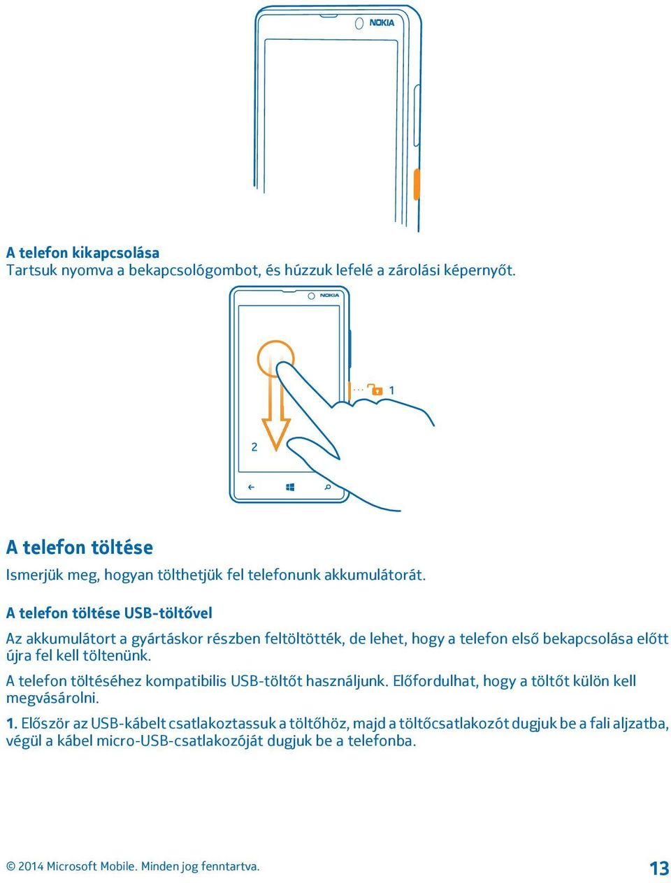 A telefon töltése USB-töltővel Az akkumulátort a gyártáskor részben feltöltötték, de lehet, hogy a telefon első bekapcsolása előtt újra fel kell