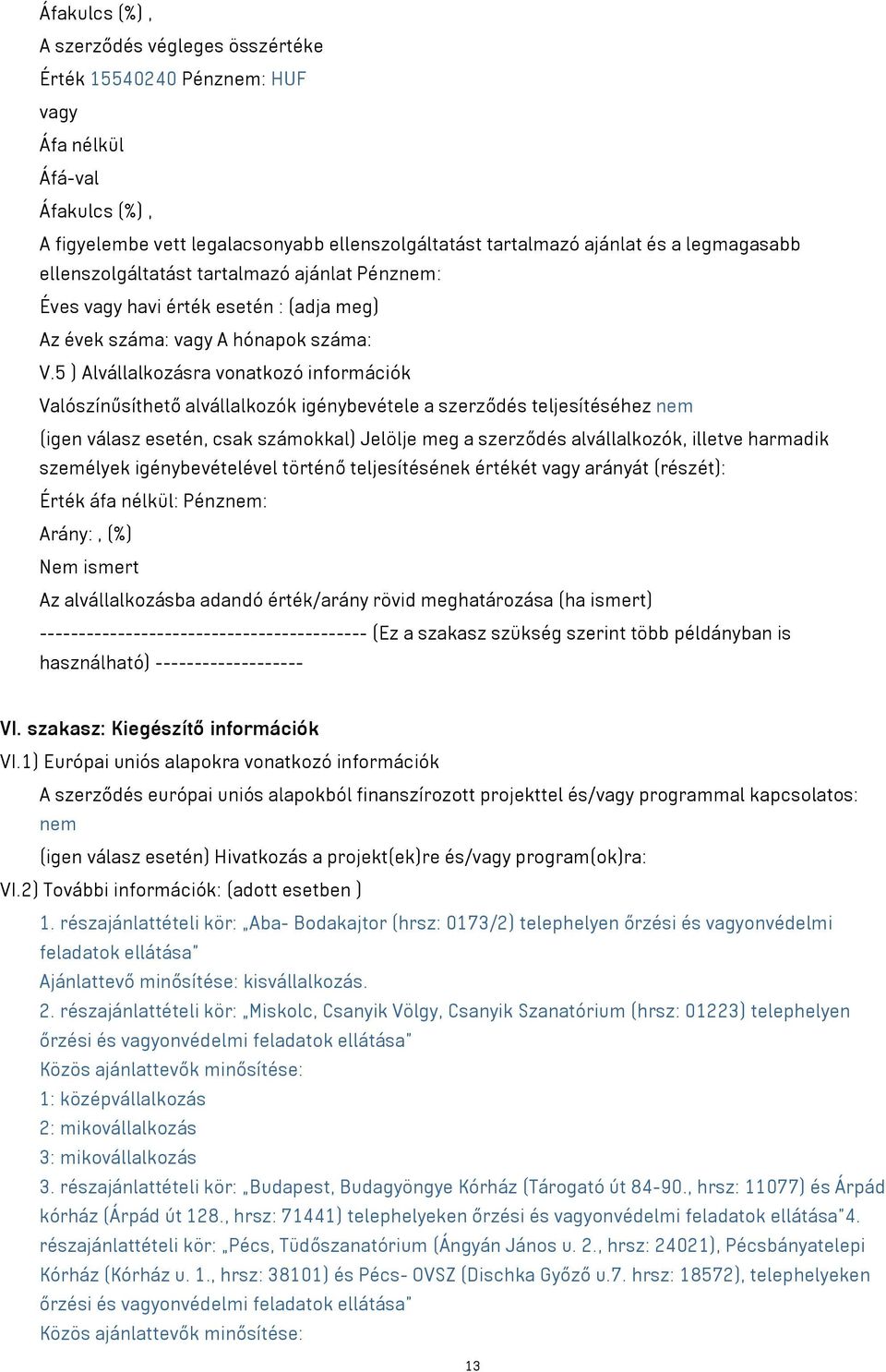 5 ) Alvállalkozásra vonatkozó információk Valószínűsíthető alvállalkozók igénybevétele a szerződés teljesítéséhez nem (igen válasz esetén, csak számokkal) Jelölje meg a szerződés alvállalkozók,