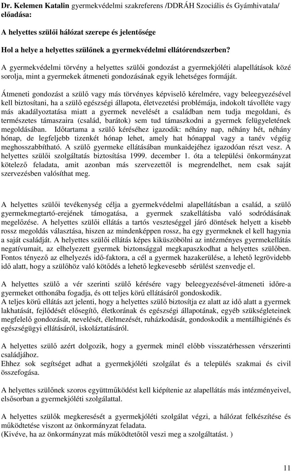 Átmeneti gondozást a szülı vagy más törvényes képviselı kérelmére, vagy beleegyezésével kell biztosítani, ha a szülı egészségi állapota, életvezetési problémája, indokolt távolléte vagy más